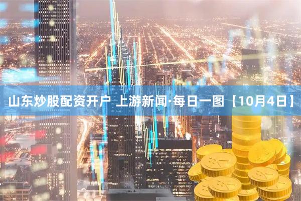 山东炒股配资开户 上游新闻·每日一图【10月4日】