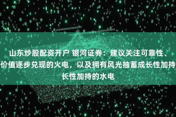 山东炒股配资开户 银河证券：建议关注可靠性、灵活性价值逐步兑现的火电，以及拥有风光抽蓄成长性加持的水电